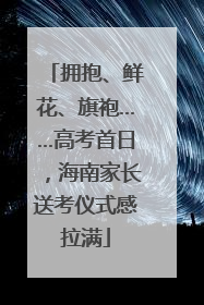 拥抱、鲜花、旗袍……高考首日，海南家长送考仪式感拉满