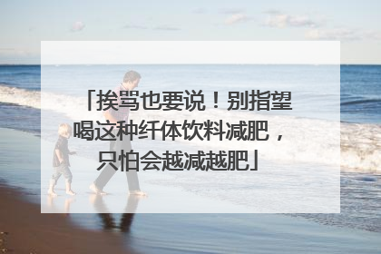 挨骂也要说！别指望喝这种纤体饮料减肥，只怕会越减越肥