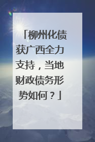 柳州化债获广西全力支持，当地财政债务形势如何？