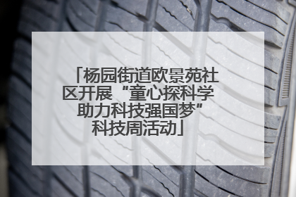 杨园街道欧景苑社区开展“童心探科学 助力科技强国梦”科技周活动