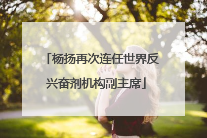 杨扬再次连任世界反兴奋剂机构副主席