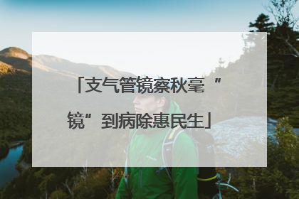 支气管镜察秋毫“镜”到病除惠民生