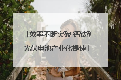 效率不断突破 钙钛矿光伏电池产业化提速