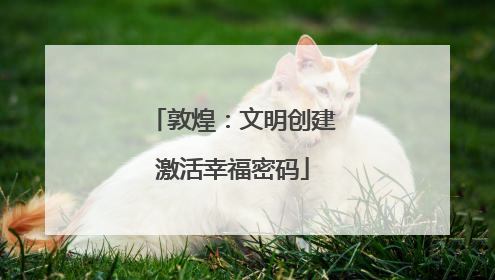 敦煌：文明创建激活幸福密码