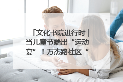 文化书院进行时｜当儿童节端出“运动宴”！万杰路社区“玩”出亲子新花样