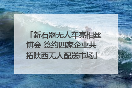 新石器无人车亮相丝博会 签约四家企业共拓陕西无人配送市场