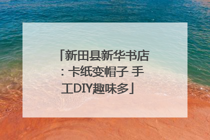 新田县新华书店：卡纸变帽子 手工DIY趣味多