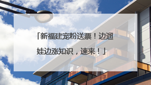 新福建宠粉送票！边遛娃边涨知识，速来！