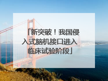 新突破！我国侵入式脑机接口进入临床试验阶段