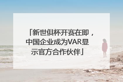 新世俱杯开赛在即,中国企业成为VAR显示官方合作伙伴