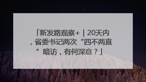 新发路观察+｜20天内，省委书记两次“四不两直”暗访，有何深意？