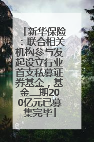 新华保险：联合相关机构参与发起设立行业首支私募证券基金，基金二期200亿元已募集完毕