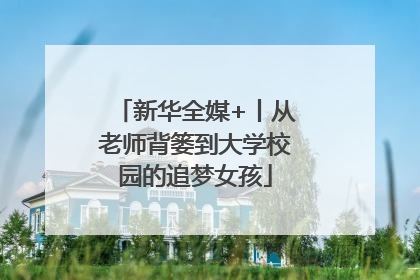 新华全媒+丨从老师背篓到大学校园的追梦女孩