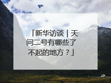 新华访谈｜天问二号有哪些了不起的地方？
