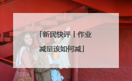 新民快评丨作业减量该如何减