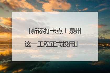新添打卡点！泉州这一工程正式投用