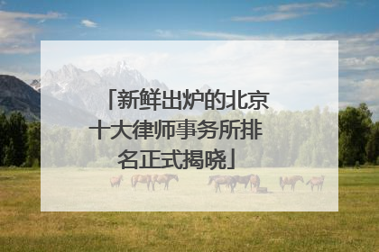 新鲜出炉的北京十大律师事务所排名正式揭晓