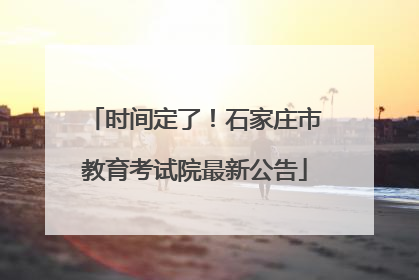 时间定了！石家庄市教育考试院最新公告