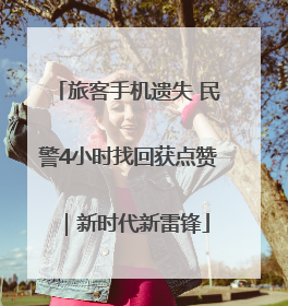 旅客手机遗失 民警4小时找回获点赞｜新时代新雷锋