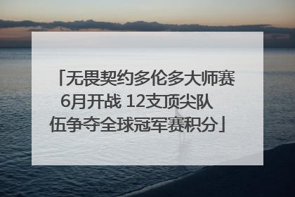 无畏契约多伦多大师赛6月开战 12支顶尖队伍争夺全球冠军赛积分