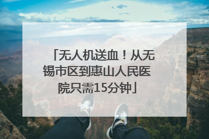 无人机送血！从无锡市区到惠山人民医院只需15分钟