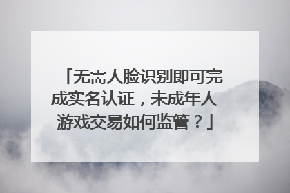 无需人脸识别即可完成实名认证，未成年人游戏交易如何监管？