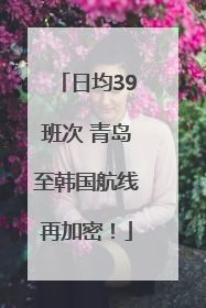 日均39班次 青岛至韩国航线再加密！