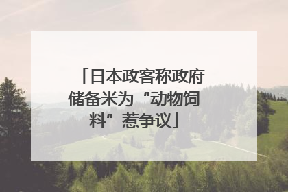 日本政客称政府储备米为“动物饲料”惹争议