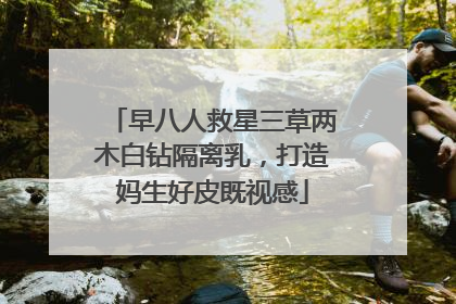 早八人救星三草两木白钻隔离乳，打造妈生好皮既视感