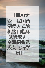 早AI大众｜我国首例侵入式脑机接口临床试验成功；空军招收选拔女飞行学员