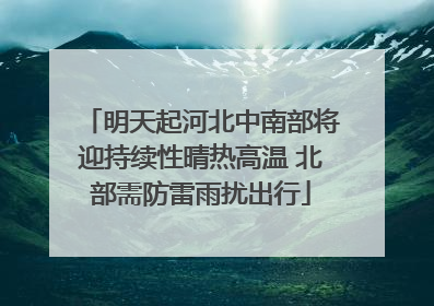明天起河北中南部将迎持续性晴热高温 北部需防雷雨扰出行