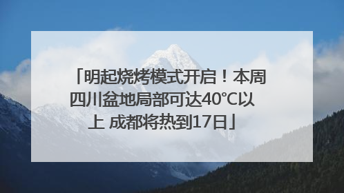 明起烧烤模式开启！本周四川盆地局部可达40℃以上 成都将热到17日