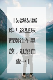 易燃易爆炸！这些东西别往车里放，赶紧自查→