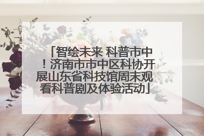 智绘未来 科普市中！济南市市中区科协开展山东省科技馆周末观看科普剧及体验活动