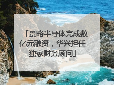 景略半导体完成数亿元融资，华兴担任独家财务顾问