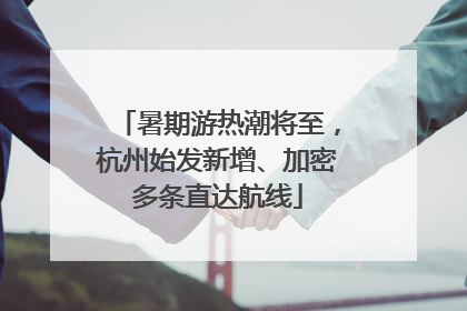 暑期游热潮将至，杭州始发新增、加密多条直达航线