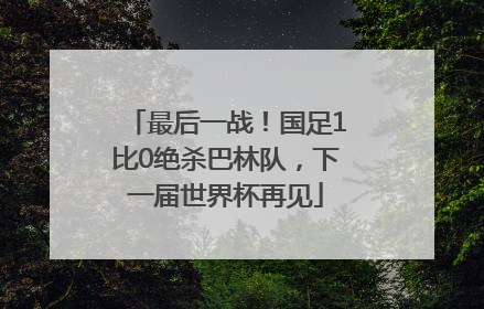最后一战！国足1比0绝杀巴林队，下一届世界杯再见