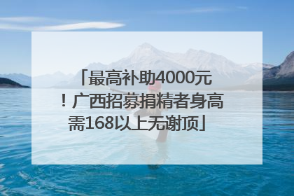最高补助4000元！广西招募捐精者身高需168以上无谢顶