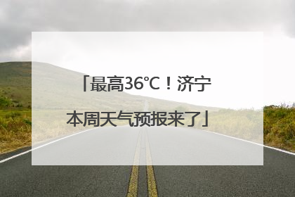最高36℃！济宁本周天气预报来了
