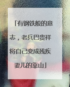 有钢铁般的意志，老兵巴贵祥将自己变成残疾妻儿的靠山
