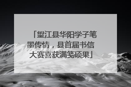 望江县华阳学子笔墨传情，县首届书信大赛喜获满笺硕果
