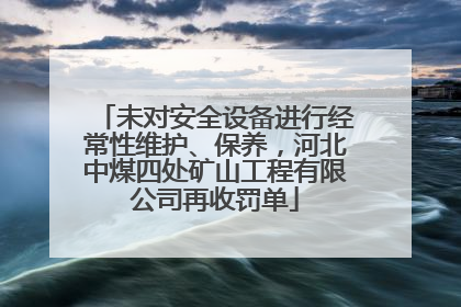 未对安全设备进行经常性维护、保养，河北中煤四处矿山工程有限公司再收罚单