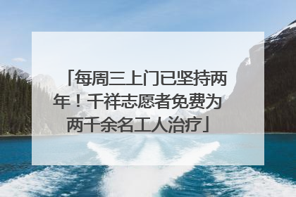 每周三上门已坚持两年！千祥志愿者免费为两千余名工人治疗