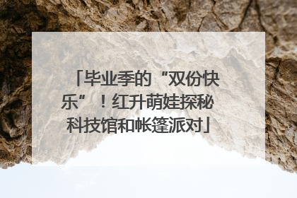 毕业季的“双份快乐”！红升萌娃探秘科技馆和帐篷派对