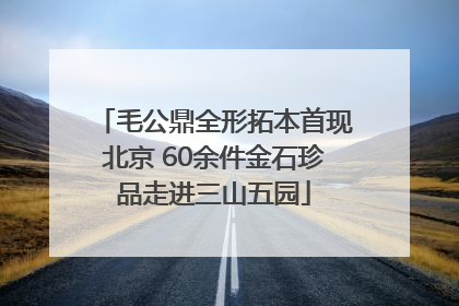 毛公鼎全形拓本首现北京 60余件金石珍品走进三山五园