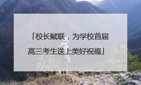 校长赋联，为学校首届高三考生送上美好祝福