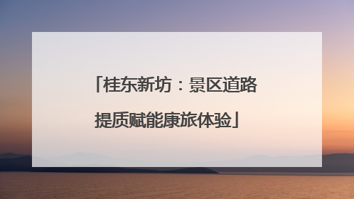 桂东新坊：景区道路提质赋能康旅体验