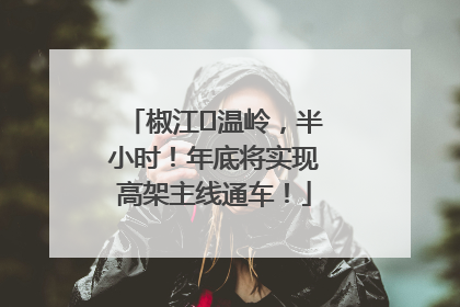 椒江⇌温岭，半小时！年底将实现高架主线通车！