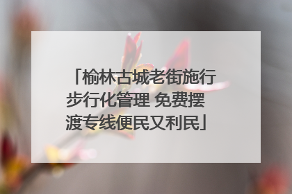 榆林古城老街施行步行化管理 免费摆渡专线便民又利民
