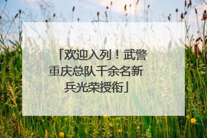 欢迎入列！武警重庆总队千余名新兵光荣授衔